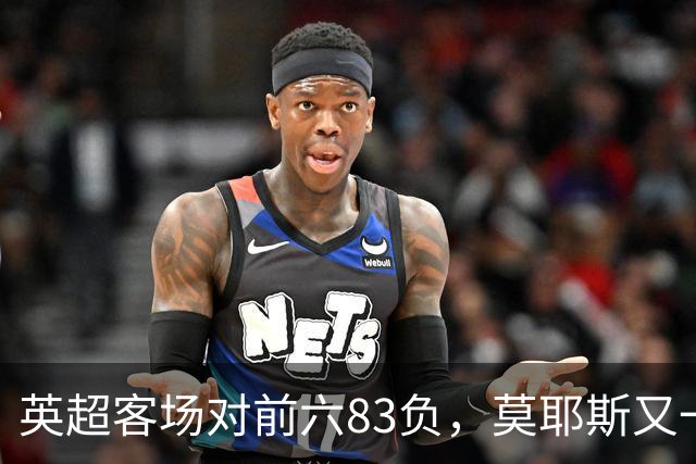 英超客场对前六83负，莫耶斯又一次空手而归