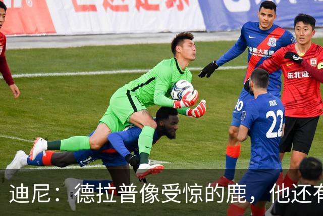 迪尼：德拉普像受惊的鹿，他还有很多工作要做